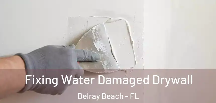  Fixing Water Damaged Drywall Delray Beach - FL
